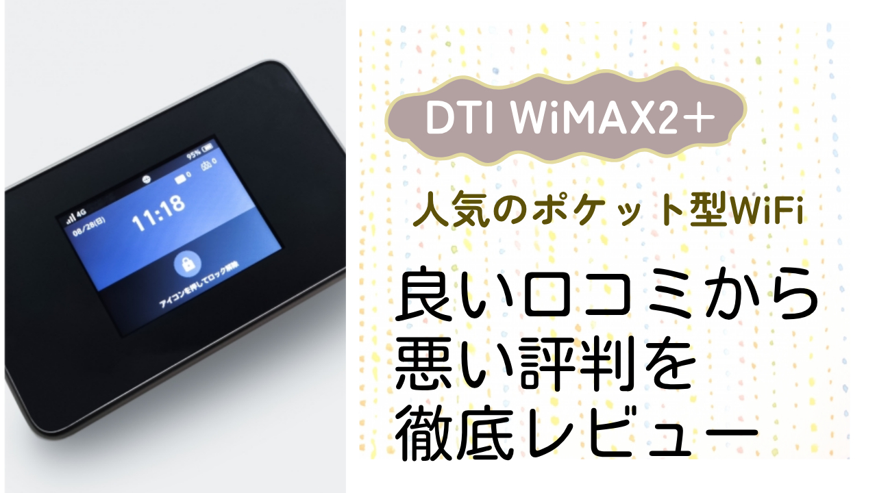 【DTI WiMAX2+】の良い評判から悪い口コミを徹底レビュー！料金・サービス内容から他社比較まで解説！