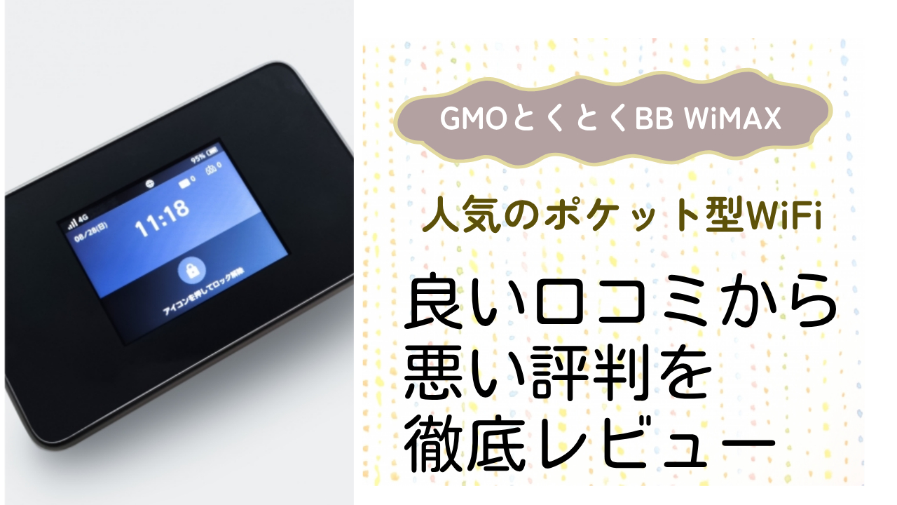 【GMOとくとくBB WiMAX】ポケット型wifiの良い評判から悪い口コミを徹底レビュー！料金・サービス内容から他社比較まで解説！