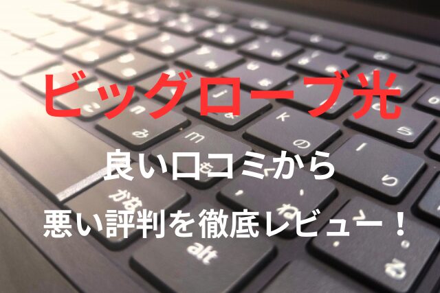 【ビッグローブ光】の良い口コミから悪い評判を徹底レビュー！料金・サービス内容から他社比較まで解説！