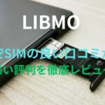 【LIBMO(リブモ)】格安SIMの良い口コミから悪い評判を徹底レビュー！料金・サービス内容から他社比較まで解説！
