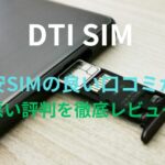 【DTI SIM】格安SIMの良い口コミから悪い評判を徹底レビュー！料金・サービス内容から他社比較まで解説！