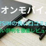 【イオンモバイル】格安SIMの良い口コミから悪い評判を徹底レビュー！料金・サービス内容から他社比較まで解説！