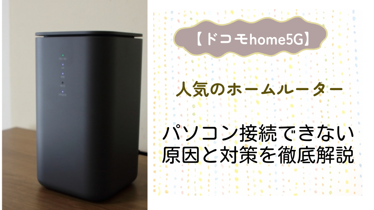 home5g ルーター インターネット ドコモhome5Gがパソコンで接続できなくて利用できない問題の原因と対策