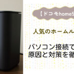 ドコモhome5Gがパソコンで接続できなくて利用できない問題の原因と対策を徹底検証!