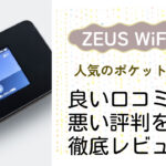 【zeuswifi(ゼウスWiFi)】の良い評判から悪い口コミを徹底レビュー!料金・サービス内容から他社比較まで解説!