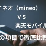「マイネオ（mineo）」と「楽天モバイル」を15の項目で比較！どっちがおすすめ？