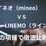 「マイネオ（mineo）」と「LINEMO（ラインモ）」を15の項目で比較！どっちがおすすめ？