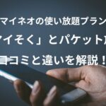 マイネオの使い放題プラン「マイそく」とパケット放題の口コミと違いを解説！