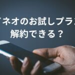 マイネオ（mineo）のお試しプランは解約できる？コースのメリットとキャンペーンも徹底検証！