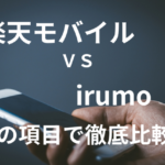 楽天モバイル」と「irumo」を15の項目で比較!どっちの格安SIM/格安スマホがおすすめ?