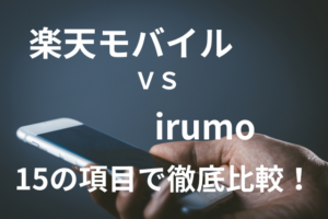 楽天モバイル」と「irumo」を15の項目で比較!どっちの格安SIM/格安スマホがおすすめ?