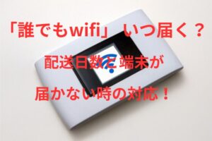 【誰でもWiFi】の端末はいつ届くのか?配送日数と端末が届かない時の対応!