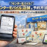 センターモバイルの店舗一覧と予約方法！東京・大阪の検索方法と来店メリットを徹底解説