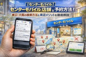 センターモバイルの店舗一覧と予約方法！東京・大阪の検索方法と来店メリットを徹底解説